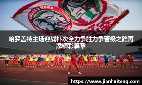 哈罗盖特主场迎战朴次全力争胜力争晋级之路再添精彩篇章